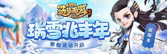 寒假活动瑞雪丰年开启 造梦西游外传v4.2.5版本更新公告